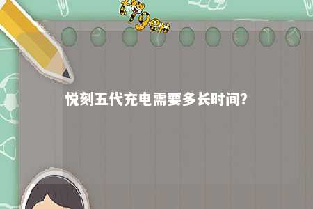 悦刻五代充电需要多长时间？ 